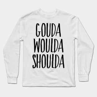 GOUDA WOULDA SHOULDA Long Sleeve T-Shirt